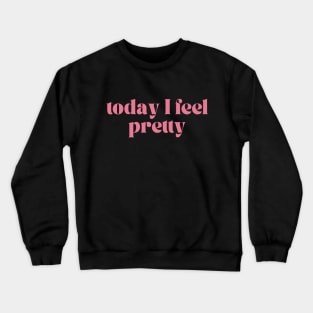 Today I feel pretty Crewneck Sweatshirt